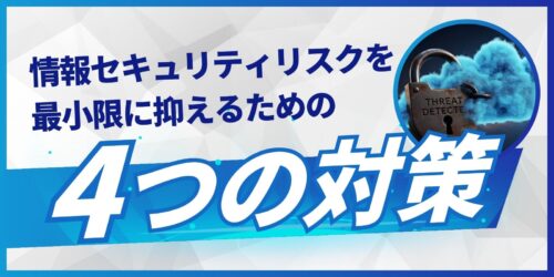 情報セキュリティリスクを最小限に抑えるための4つの対策